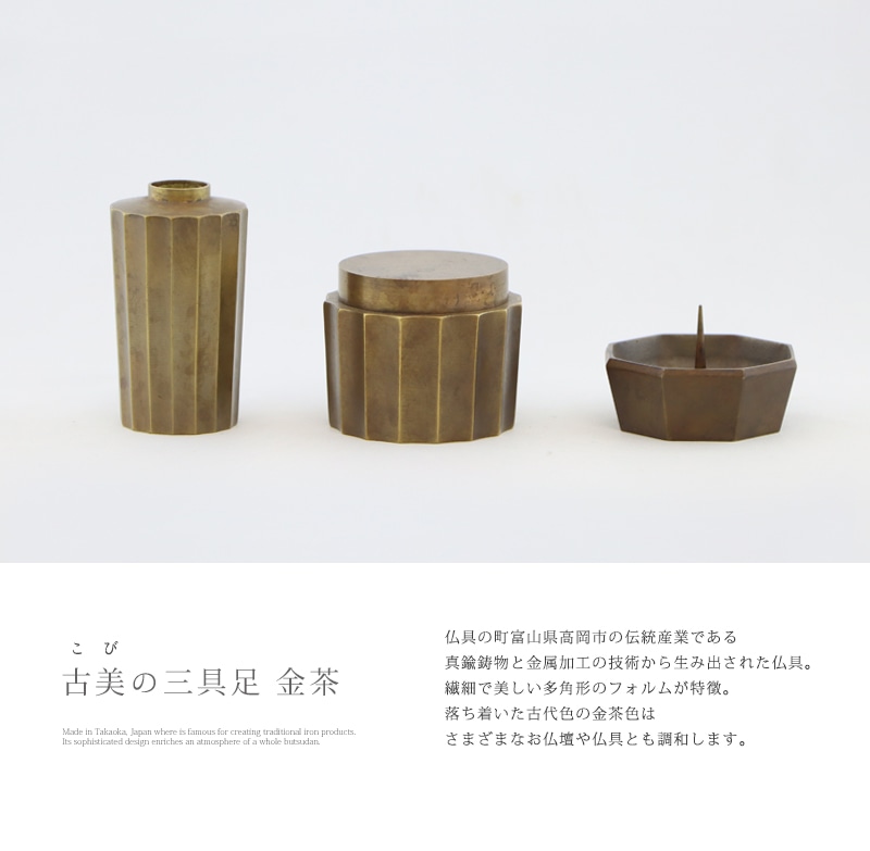 古美の三具足 金茶は、仏具の町富山県高岡市の伝統産業である真鍮鋳物と金属加工の技術から生み出されました。