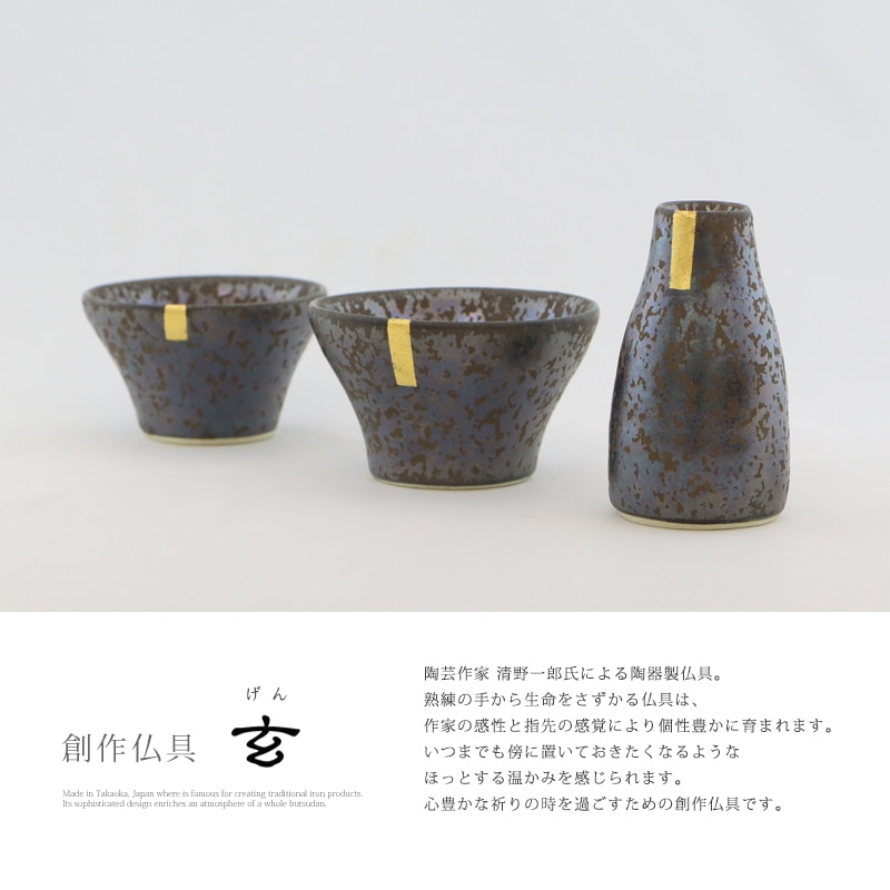 創作仏具 玄は、陶芸作家「清野一郎」氏によって作られた陶器製の創作仏具です。熟練の指先から生命をさずかる仏具は、いつまでも傍に置いておきたくなるようなほっとする温かさがあります。