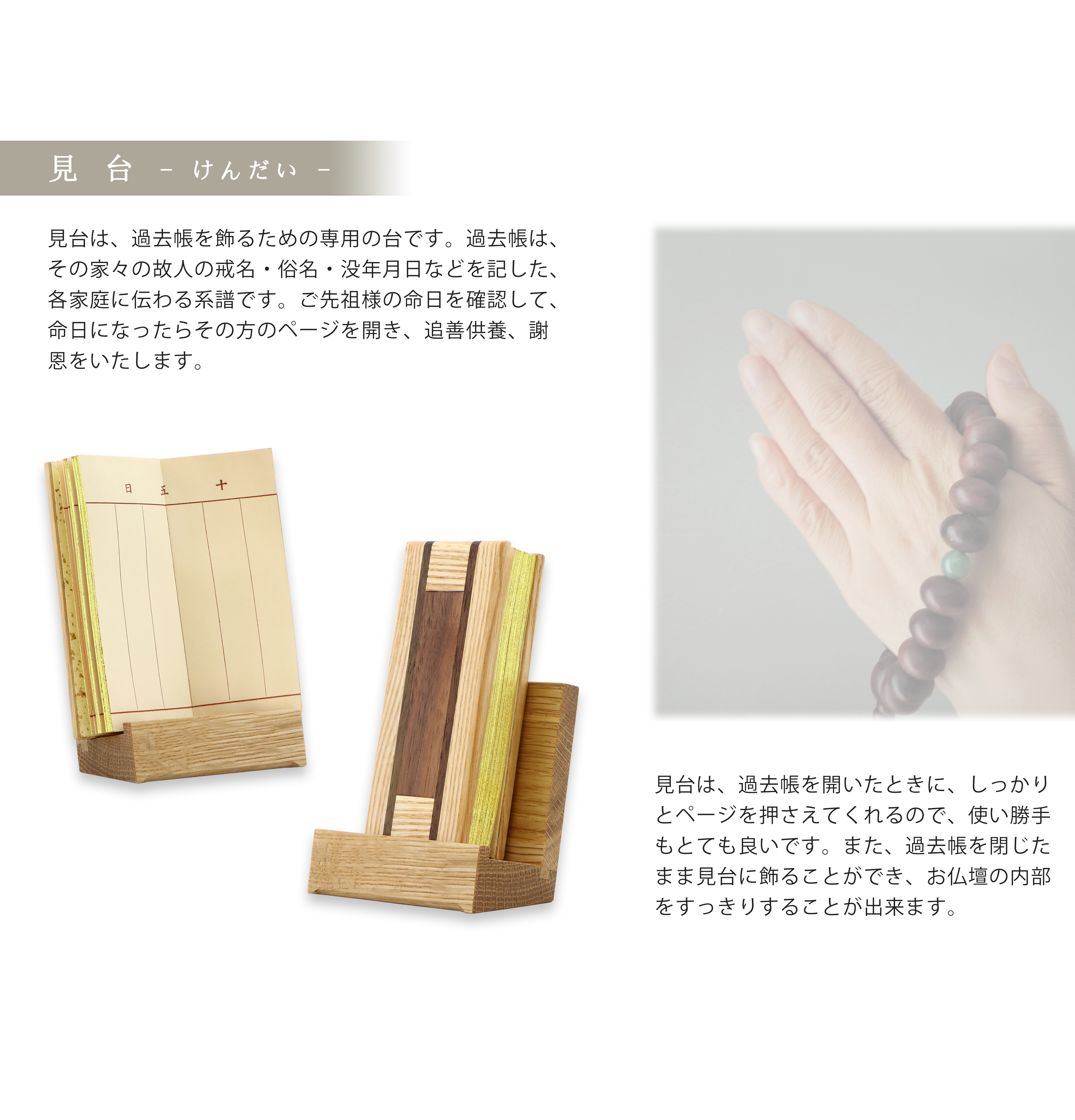 「見台」とは過去帳を飾るための専用の台です。過去帳はその家々の故人の戒名・俗名・没年月日などを記した各家庭に伝わる系譜です。